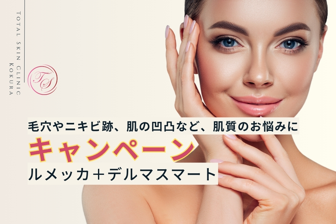 【キャンペーン実施中】ルメッカ＋デルマスマート。毛穴やニキビ跡、肌の凹凸など、肌質のお悩みに
（トータルスキンクリニック小倉院）