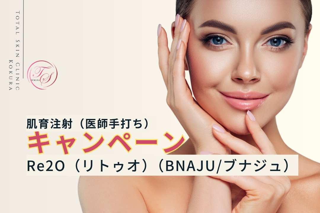 【キャンペーン実施中】Re2O・BNAJU ( 医師手打ち肌育注射)キャンペーンのご案内トータルスキンクリニック小倉院）